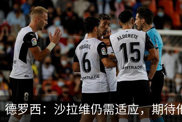 德罗西：沙拉维仍需适应，期待他明天在替补席上亮相