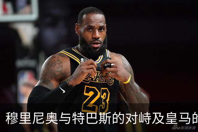 穆里尼奥与特巴斯的对峙及皇马的争议立场