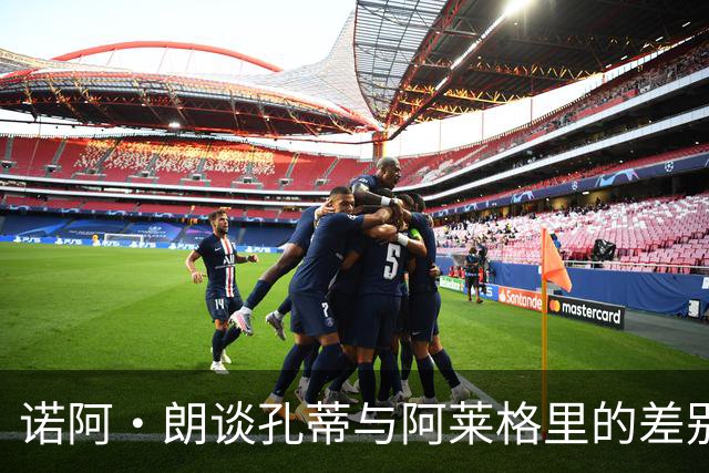 诺阿·朗谈孔蒂与阿莱格里的差别：信任让我重获信心